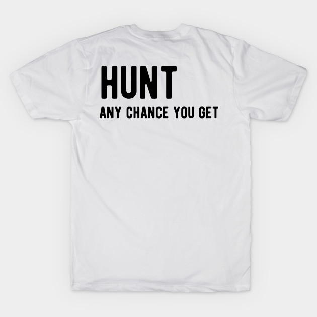 Hunt any chance you get by ShirtyLife